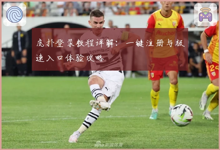 虎扑登录教程详解：一键注册与极速入口体验攻略
