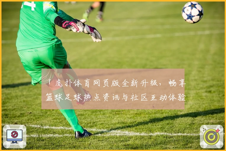 「虎扑体育网页版全新升级，畅享篮球足球热点资讯与社区互动体验」