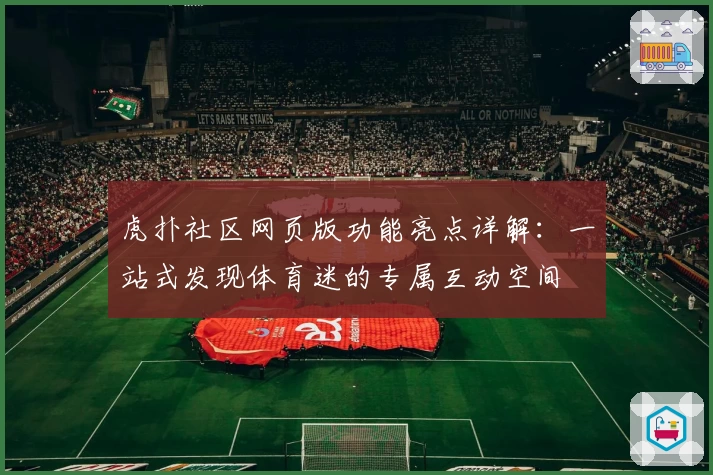 虎扑社区网页版功能亮点详解：一站式发现体育迷的专属互动空间