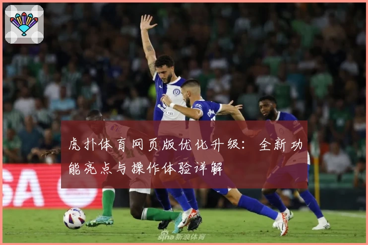 虎扑体育网页版优化升级：全新功能亮点与操作体验详解