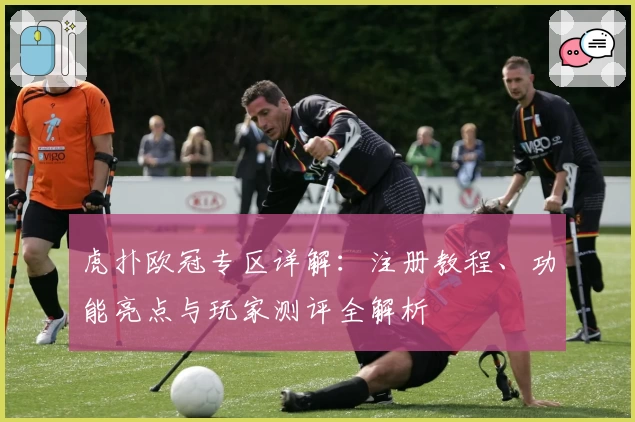 虎扑欧冠专区详解：注册教程、功能亮点与玩家测评全解析