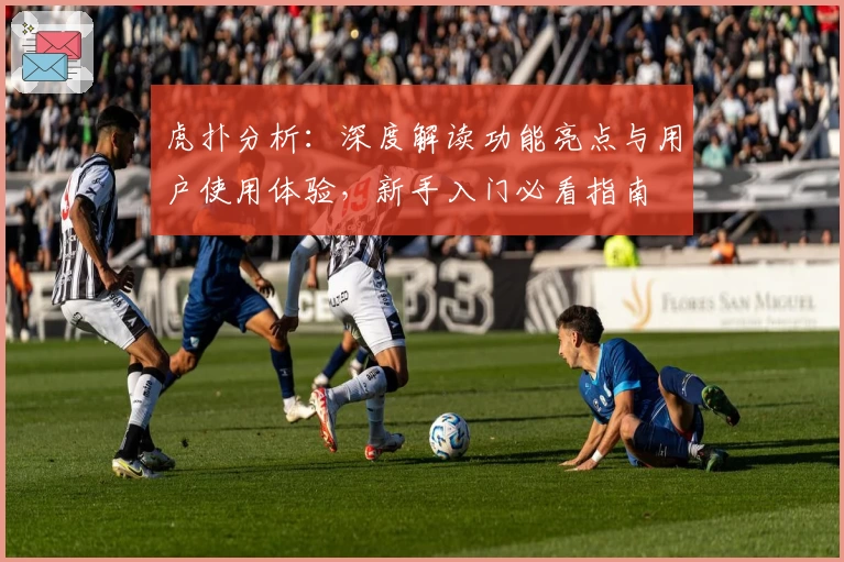 虎扑分析：深度解读功能亮点与用户使用体验，新手入门必看指南