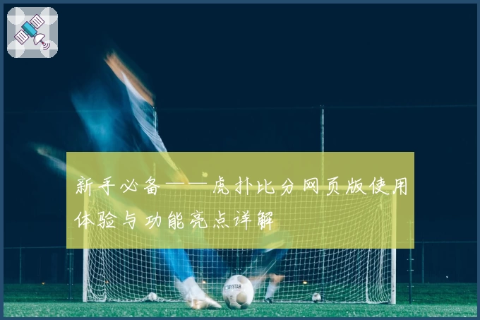 新手必备——虎扑比分网页版使用体验与功能亮点详解
