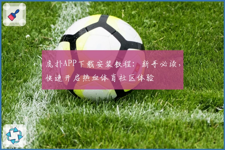虎扑APP下载安装教程:新手必读,快速开启热血体育社区体验
