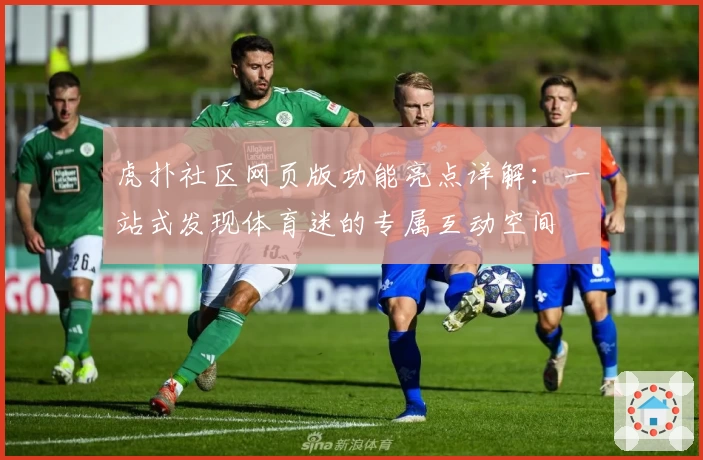 虎扑社区网页版功能亮点详解:一站式发现体育迷的专属互动空间