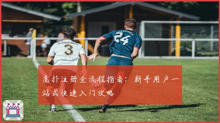 虎扑注册全流程指南：新手用户一站式快速入门攻略