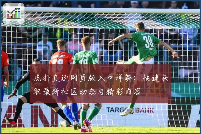 虎扑直连网页版入口详解：快速获取最新社区动态与精彩内容