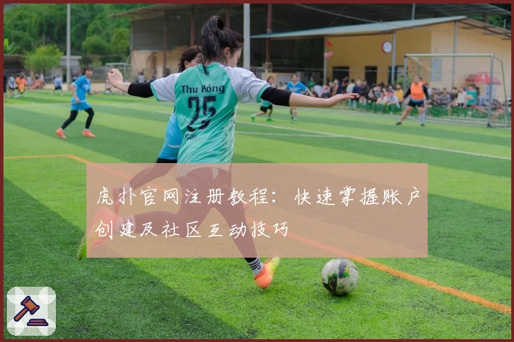 虎扑官网注册教程：快速掌握账户创建及社区互动技巧