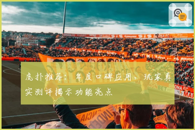 虎扑推荐：年度口碑应用，玩家真实测评揭示功能亮点