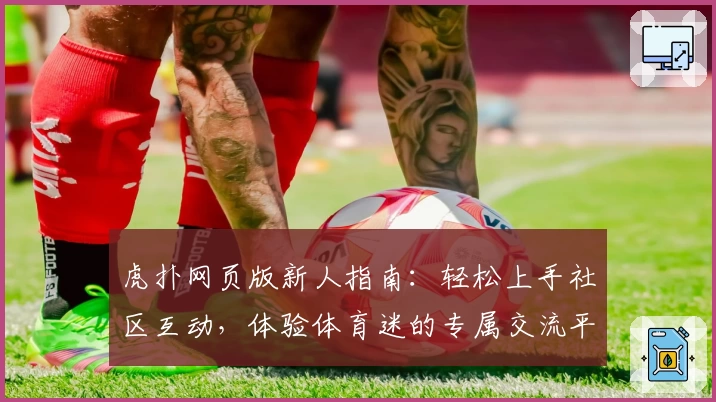 虎扑网页版新人指南：轻松上手社区互动，体验体育迷的专属交流平台