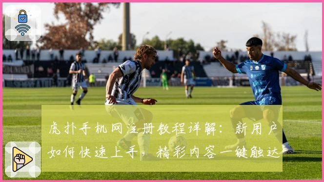 虎扑手机网注册教程详解：新用户如何快速上手，精彩内容一键触达