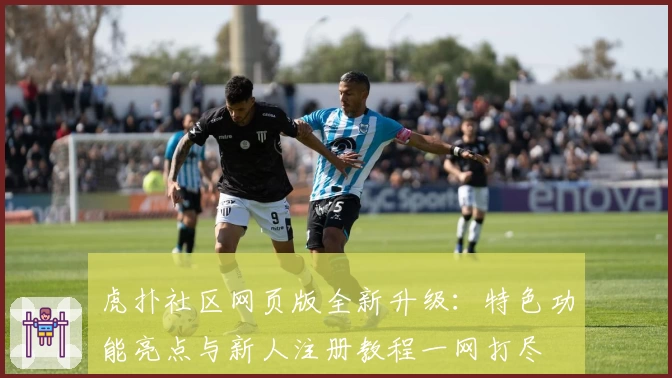 虎扑社区网页版全新升级：特色功能亮点与新人注册教程一网打尽