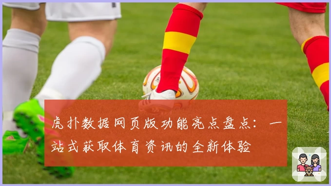 虎扑数据网页版功能亮点盘点：一站式获取体育资讯的全新体验