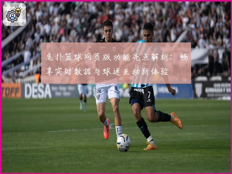 虎扑篮球网页版功能亮点解析:畅享实时数据与球迷互动新体验