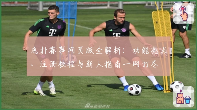 虎扑赛事网页版全解析：功能亮点、注册教程与新人指南一网打尽