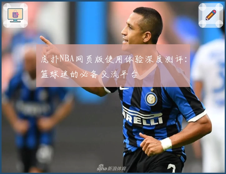 虎扑NBA网页版使用体验深度测评：篮球迷的必备交流平台