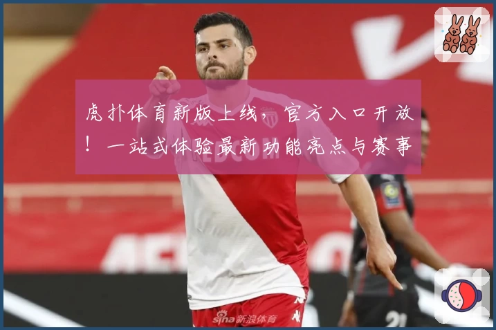 虎扑体育新版上线，官方入口开放！一站式体验最新功能亮点与赛事资讯