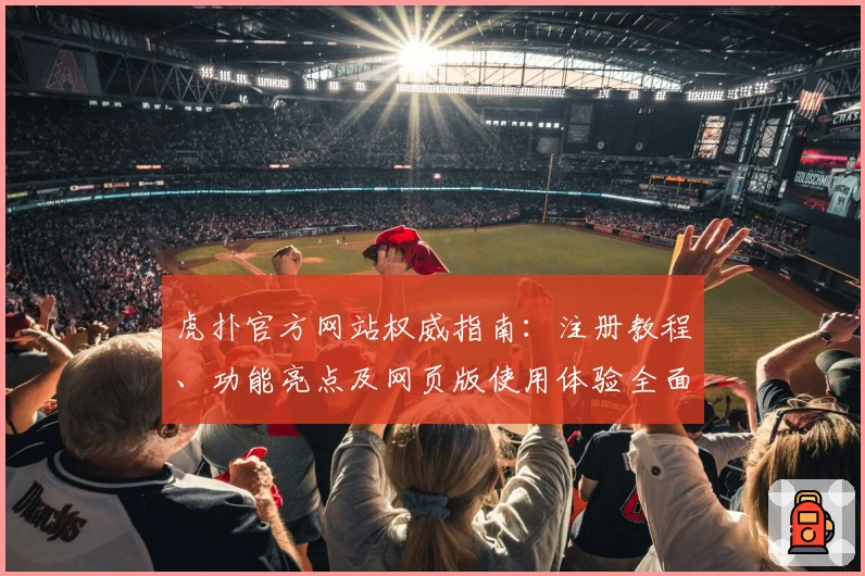 虎扑官方网站权威指南：注册教程、功能亮点及网页版使用体验全面解析
