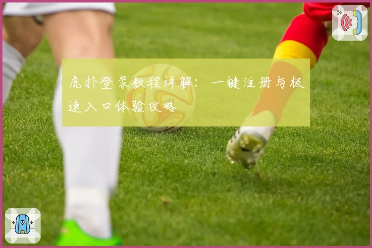 虎扑登录教程详解：一键注册与极速入口体验攻略