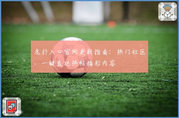 虎扑入口官网更新指南：热门社区，一键直达热帖精彩内容