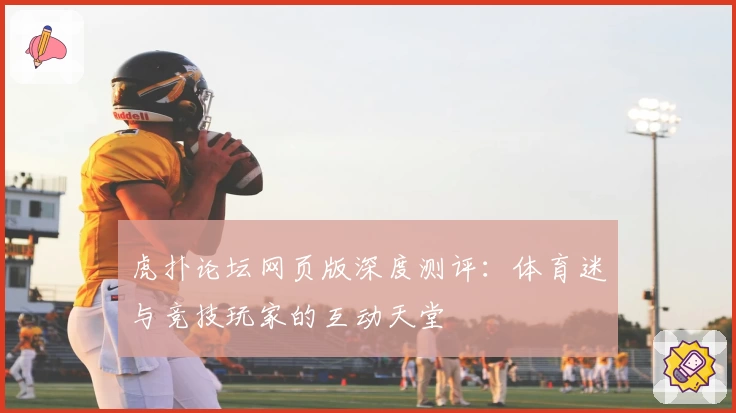 虎扑论坛网页版深度测评:体育迷与竞技玩家的互动天堂
