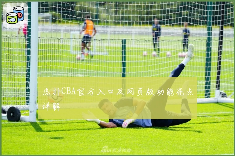 虎扑CBA官方入口及网页版功能亮点详解