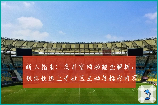 新人指南:虎扑官网功能全解析,教你快速上手社区互动与精彩内容