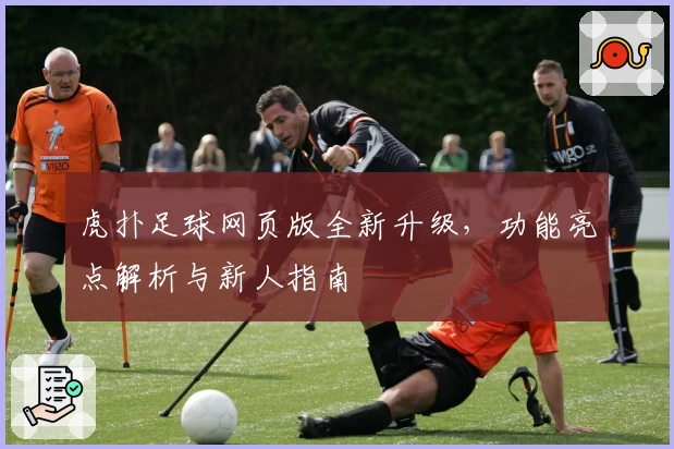 虎扑足球网页版全新升级，功能亮点解析与新人指南