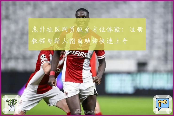 虎扑社区网页版全方位体验：注册教程与新人指南助你快速上手